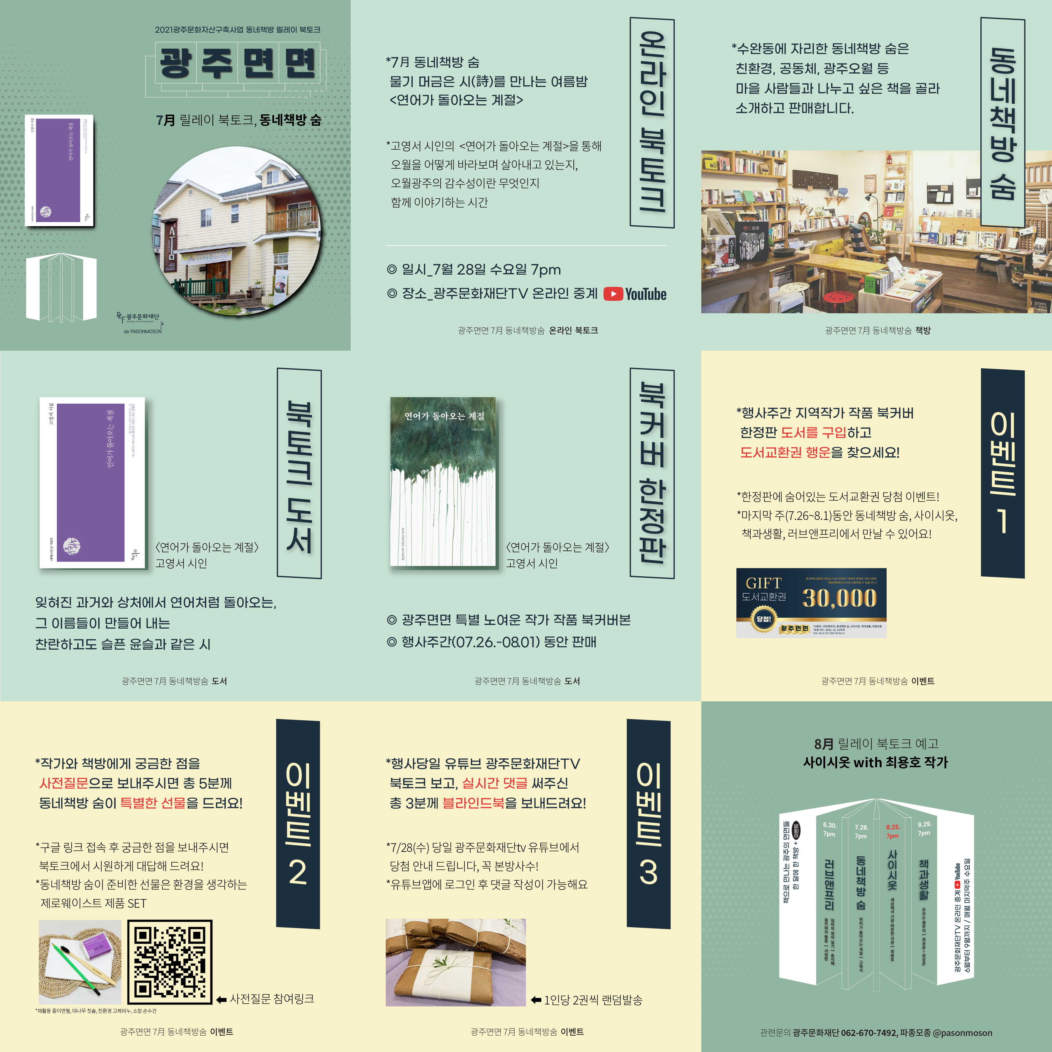 2021광주문화자산구축사업 동네책방 릴레이 북토크 광주면면 7月 릴레이 북토크, 동네책방 숨 시작시인선 0374 고영서 시집 연어가 돌아오는 계절 천년의 시작 돌아가는 곳이 떠나가는 곳 지느러미가 아프도록 물살을 거슬러 가고 있었다. 광주문화재단 Gwangju Cultural Foundation de PASONMOSON 온라인 북토크 *7月 동네책방 숨 무릭 머금은 시(詩)를 만나는 여름밤  <연어가 돌아오는 계절> *고영성 시인의 <연어가 돌아오는 계절>을 통해 오월을 어떻게 바라보며 살아내고 있는지, 오월광주의 감수성이란 무엇인지 함께이야기하는 시간 ◎ 일시_7월 28일 수요일 7pm ◎장소_광주문화재단TV 온라인 중계 YouTube 광주면면7月 동네책방숨 온라인 북토크 동네책방 숨 *수완동에 자리한 동네책방 숨은 친환경, 공동체, 광주오월 등 마을 사람들과 나누고 싶은 책을 골라 소개하고 판매합니다. 광주면면7月 동네책방숨 책방 북토크 도서 시작시인선 0374 고영서 시집 연어가 돌아오는 계절 천년의 시작 돌아가는 곳이 떠나가는 곳 지느러미가 아프도록 물살을 거슬러 가고 있었다. <연어가 돌아오는 계절> 고영서 시인 잊혀진 과거와 상처에서 연어처럼 돌아오는, 그 이름들이 만들어 내는 찬란하고도 슬픈 윤슬과 같은 시 광주면면7月 동네책방숨 도서 북커버 한정판 연어가 돌아오는 계절 고영서 시집 <연어가 돌아오는 계절> 고영서 시인 ◎ 광주면면 특별 노여운 작가 작품 북커버본 ◎행사주간(07.26.-08.01)동안 판매 광주면면7月 동네책방숨 도서 이벤트 1 *행사주간 지역작가 작품 북커버 한정판 도서를 구입하고 도서교환권 행운을 찾으세요! *한정판에 숨어있는 도서교환권 당첨 이벤트! *마지막 주(7.26~8.1)동안 동네책방 숨, 사이시옷, 책과생활, 러브앤프리에서 만날수 있어요! GIFT 도서교환권 동네책방 릴레이 북토크 기념 지역작가 북커버 한정판 구매 이벤트 해당책방에서 도서로 교환하실수 있습니다 :) 30,000 당첨! 광주면면 *사용처:러브앤프리,동네책방 숨, 사이시옷, 책과생활, 파종모종 *유효기간:2021.12.31까지 *현금 교환 및 잔돈 반환은 불가합니다. 광주면면7月 동네책방숨  이벤트 이벤트 2 *작가와 책방에게 궁금한 점을 사전질문으로 보내주시면 총 5분께 동네책방 숨이 특별한 선물을 드려요! *구글 링크 접속 후 궁금한 점을 보내주시면 북토크에서 시원하게 대답해 드려요! *동네책박 숨이 준비한 선물은 환경을 생각하는 제로웨이스트 제품 SET *재활용 종이연필, 대나무 칫솔, 친환경 고체비누, 소창 손수건 사전질문 참여링크 광주면면7月 동네책방숨 이벤트 이벤트 3 *행사당일 유튜브 광주문화재단TV 북토크 보고, 실시간 댓글 써주신 총 3분께 블라인드북을 보내드려요! *7/28(수) 당일 광주문화재단tv 유튜브에서 당첨안내 드립니다. 꼭 본방사수! *유튜브앱에 로그인 후 댓글 작성이 가능해요 1인당 2권씩 랜덤발송 광주면면7月 동네책방숨 이벤트 8月 릴레이 북토크 예고 사시시옷 with 최용호 작가 책으로 만나는 광주의 면면들 한달에 한 책방 + 이벤트 6.30. 7pm 러브앤프리 골키퍼의 황혼 서정완 엄마의 영어일기 송지혜 7.28. 7pm 동네책방 숨 연어가 돌아오는 계절 고영서 8.25. 7pm 사이시옷 세상에서 가장 따뜻한 극장 최용호 9.29. 7pm 책과 생활 모모는 철부지 최윤준 + 장상은 광주문화재단TV 온라인 중계 YouTube 6월부터 9월까지 / 매월 마지막주 수요일 관련문의 광주문화재단 062-670-7492, 파종모종 @pasonmoson  