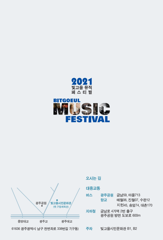 2021빛고을페스티벌 BITGOEUL MUSIC FESTIVAL  오시는길 대중교통 버스 광주공원 금남59, 마을713 향교 매월06, 진월07, 수완12, 지원45, 송암74, 대촌170 지하철 금남로 4가역 2번 출구 광주공원 방면 도보로 600m 주차 빛고을시민문화관 B1, B2 